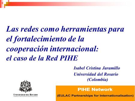 Las redes como herramientas para el fortalecimiento de la cooperación internacional: el caso de la Red PIHE 					Isabel Cristina Jaramillo 					Universidad.
