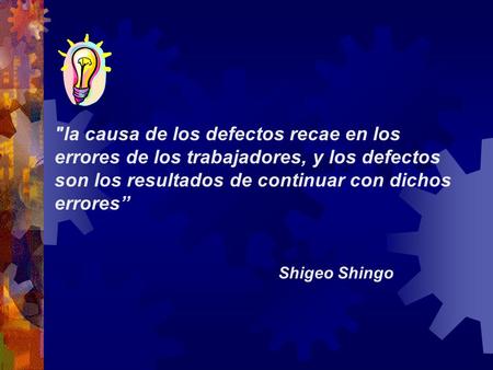 la causa de los defectos recae en los errores de los trabajadores, y los defectos son los resultados de continuar con dichos errores” Shigeo Shingo.