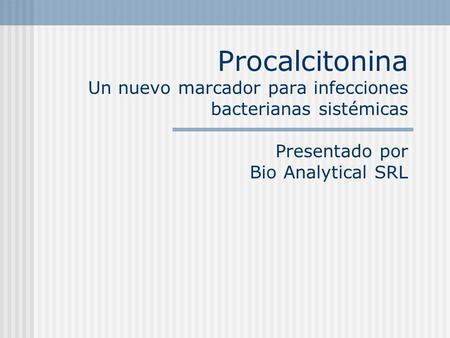 Procalcitonina Un nuevo marcador para infecciones bacterianas sistémicas Presentado por Bio Analytical SRL.