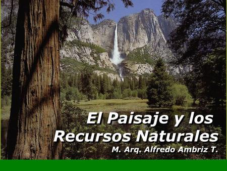 El Paisaje y los Recursos Naturales M. Arq. Alfredo Ambriz T.