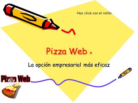 Pizza Web ® La opción empresarial más eficaz Haz click con el ratón.