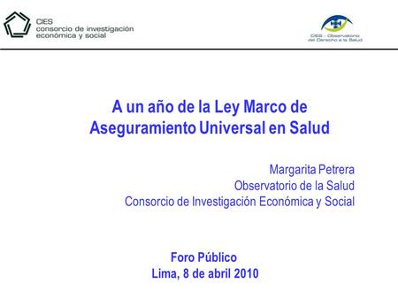 Margarita Petrera Observatorio de la Salud Consorcio de Investigación Económica y Social A un año de la Ley Marco de Aseguramiento Universal en Salud Foro.