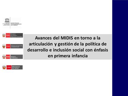 Avances del MIDIS en torno a la articulación y gestión de la política de desarrollo e inclusión social con énfasis en primera infancia.