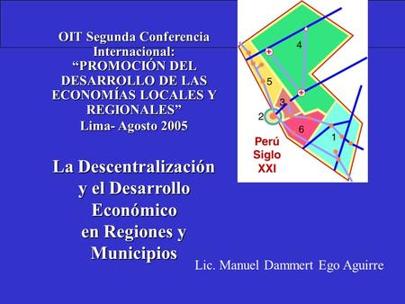 OIT Segunda Conferencia Internacional: PROMOCIÓN DEL DESARROLLO DE LAS ECONOMÍAS LOCALES Y REGIONALES Lima- Agosto 2005 La Descentralización y el Desarrollo.
