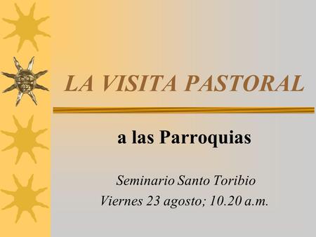 LA VISITA PASTORAL a las Parroquias Seminario Santo Toribio Viernes 23 agosto; 10.20 a.m.