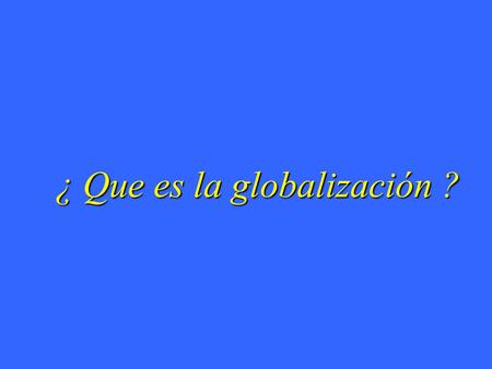 ¿ Que es la globalización ?