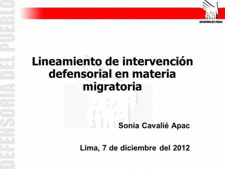 Lineamiento de intervención defensorial en materia migratoria Sonia Cavalié Apac Lima, 7 de diciembre del 2012.