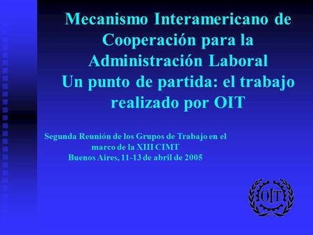 Mecanismo Interamericano de Cooperación para la Administración Laboral Un punto de partida: el trabajo realizado por OIT Segunda Reunión de los Grupos.
