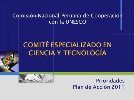 LOGO COMITÉ ESPECIALIZADO EN CIENCIA Y TECNOLOGÍA Prioridades Plan de Acción 2011 Comisión Nacional Peruana de Cooperación con la UNESCO.