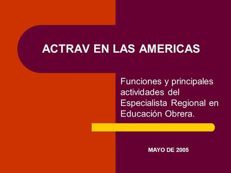 ACTRAV EN LAS AMERICAS Funciones y principales actividades del Especialista Regional en Educación Obrera. MAYO DE 2005.