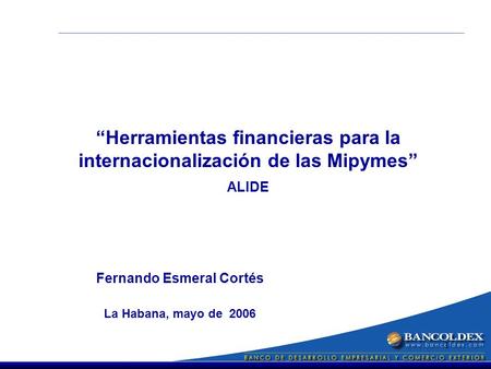 1 Fernando Esmeral Cortés La Habana, mayo de 2006 Herramientas financieras para la internacionalización de las Mipymes ALIDE.