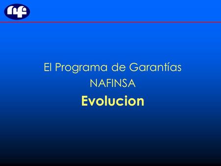 El Programa de Garantías NAFINSA Evolucion. Programas en Marcha Financiamiento de Segundo piso Cadenas Productivas, Sector Público y Privado. Financiamiento.