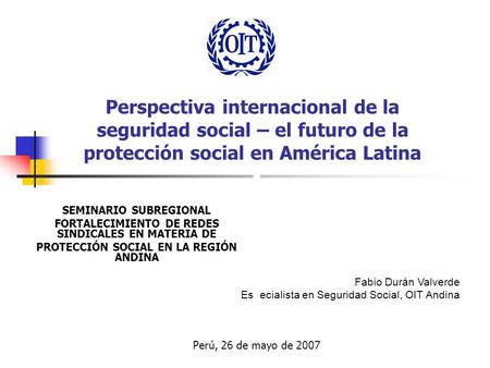 Perspectiva internacional de la seguridad social – el futuro de la protección social en América Latina SEMINARIO SUBREGIONAL FORTALECIMIENTO DE REDES SINDICALES.