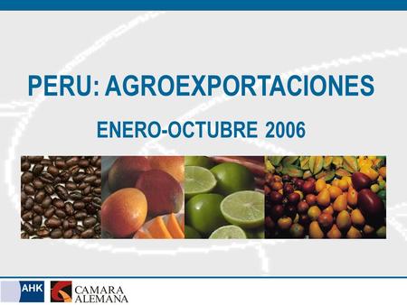 PERU: AGROEXPORTACIONES ENERO-OCTUBRE 2006. Perú: Total Exportaciones 2006 (ENE-OCT 2006) Fuente: Aduanas / Elaboración Cámara Alemana.