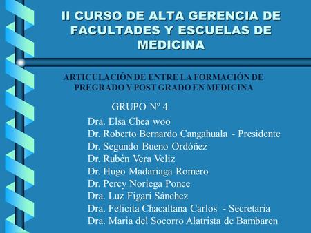 II CURSO DE ALTA GERENCIA DE FACULTADES Y ESCUELAS DE MEDICINA ARTICULACIÓN DE ENTRE LA FORMACIÓN DE PREGRADO Y POST GRADO EN MEDICINA GRUPO Nº 4 Dra.