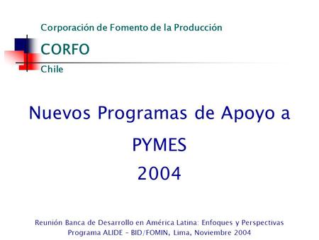 Nuevos Programas de Apoyo a PYMES 2004 Reunión Banca de Desarrollo en América Latina: Enfoques y Perspectivas Programa ALIDE – BID/FOMIN, Lima, Noviembre.