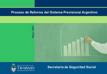 Proceso de Reforma del Sistema Previsional Argentino Mayo 2007 Secretaría de Seguridad Social.