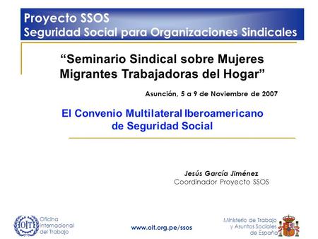 Oficina Internacional del Trabajo Ministerio de Trabajo y Asuntos Sociales de España www.oit.org.pe/ssos Seminario Sindical sobre Mujeres Migrantes Trabajadoras.
