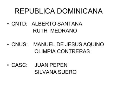 REPUBLICA DOMINICANA CNTD: ALBERTO SANTANA RUTH MEDRANO CNUS: MANUEL DE JESUS AQUINO OLIMPIA CONTRERAS CASC: JUAN PEPEN SILVANA SUERO.