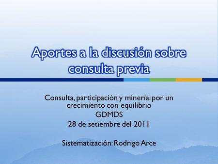 Consulta, participación y minería: por un crecimiento con equilibrio GDMDS 28 de setiembre del 2011 Sistematización: Rodrigo Arce.
