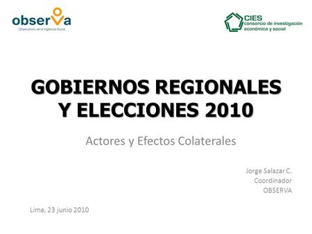 GOBIERNOS REGIONALES Y ELECCIONES 2010 Actores y Efectos Colaterales Jorge Salazar C. Coordinador OBSERVA Lima, 23 junio 2010.
