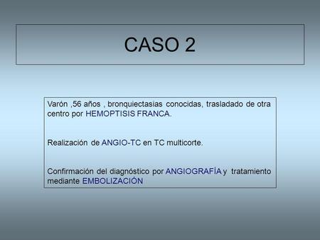 CASO 2 Varón ,56 años , bronquiectasias conocidas, trasladado de otra centro por HEMOPTISIS FRANCA. Realización de ANGIO-TC en TC multicorte. Confirmación.
