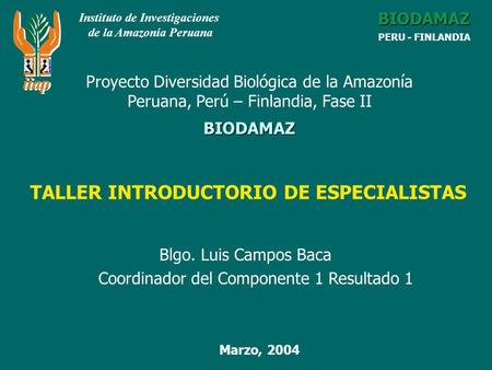 Blgo. Luis Campos Baca Coordinador del Componente 1 Resultado 1 Instituto de Investigaciones de la Amazonía Peruana BIODAMAZ PERU - FINLANDIA BIODAMAZ.