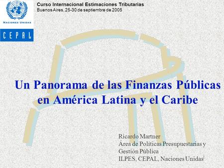 1 Un Panorama de las Finanzas Públicas en América Latina y el Caribe Ricardo Martner Área de Políticas Presupuestarias y Gestión Pública ILPES, CEPAL,