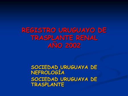 REGISTRO URUGUAYO DE TRASPLANTE RENAL AÑO 2002 SOCIEDAD URUGUAYA DE NEFROLOGÍA SOCIEDAD URUGUAYA DE TRASPLANTE.