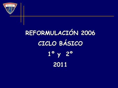 REFORMULACIÓN 2006 CICLO BÁSICO 1º y 2º 2011.