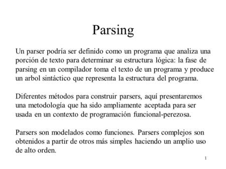 1 Parsing Un parser podría ser definido como un programa que analiza una porción de texto para determinar su estructura lógica: la fase de parsing en un.