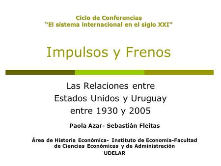 Impulsos y Frenos Las Relaciones entre Estados Unidos y Uruguay entre 1930 y 2005 Paola Azar- Sebastián Fleitas Área de Historia Económica- Instituto de.