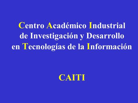 C entro A cadémico I ndustrial de Investigación y Desarrollo en T ecnologías de la I nformación CAITI.