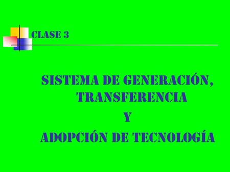 Clase 3 Sistema de Generación, Transferencia y Adopción de Tecnología.