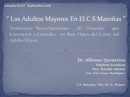 Dr. Alfonso Quinteiro Esteban Goodson Dra. Natalia Alonso Aux. Enf. Laura Rodríguez C.S. Maroñas: Dir. Dr. G. Wajner Jornadas R.A.P. Septiembre 2008 Los.