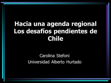 Hacia una agenda regional Los desafíos pendientes de Chile Carolina Stefoni Universidad Alberto Hurtado.