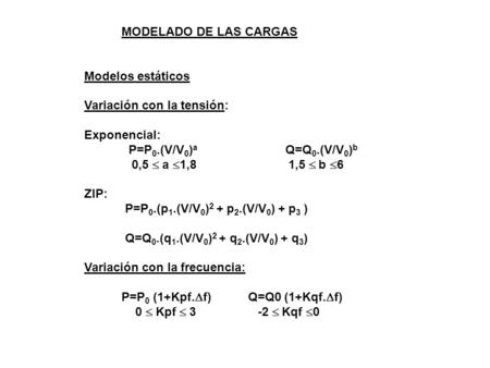 MODELADO DE LAS CARGAS Modelos estáticos Variación con la tensión: Exponencial: P=P 0.(V/V 0 ) a Q=Q 0.(V/V 0 ) b 0,5 a 1,8 1,5 b 6 ZIP: P=P 0.(p 1.(V/V.