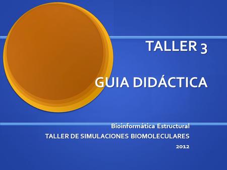 TALLER 3 GUIA DIDÁCTICA Bioinformática Estructural TALLER DE SIMULACIONES BIOMOLECULARES 2012.