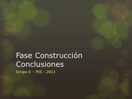 Fase Construcción Conclusiones Grupo 6 – PIS - 2011.