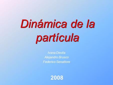 Dinámica de la partícula Ivana Devita Alejandro Brusco Federico Senattore 2008.