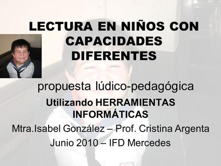 Utilizando HERRAMIENTAS INFORMÁTICAS Mtra.Isabel González – Prof. Cristina Argenta Junio 2010 – IFD Mercedes LECTURA EN NIÑOS CON CAPACIDADES DIFERENTES.