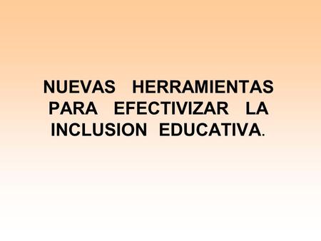 NUEVAS HERRAMIENTAS PARA EFECTIVIZAR LA INCLUSION EDUCATIVA.