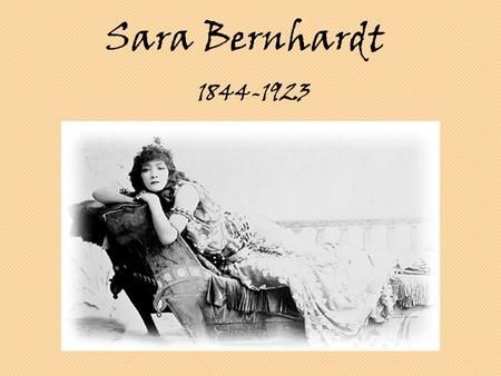 Sara Bernhardt 1844-1923. Sarah Bernhardt (1844-1923) fue una actriz francesa, posiblemente la más famosa actriz del siglo XIX. Deliberadamente cultivaba.