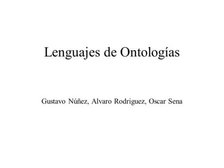 Lenguajes de Ontologías Gustavo Núñez, Alvaro Rodriguez, Oscar Sena.