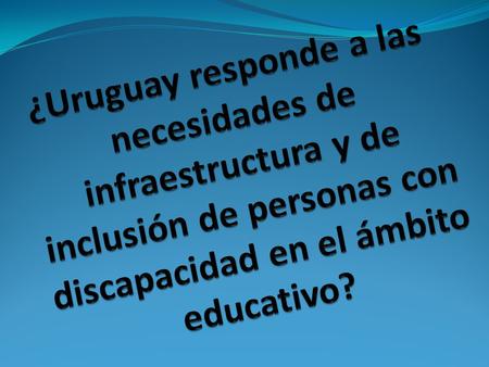 ¿Uruguay responde a las necesidades de infraestructura y de inclusión de personas con discapacidad en el ámbito educativo?