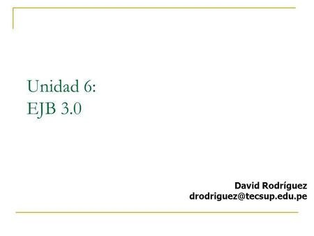 Unidad 6: EJB 3.0 David Rodríguez drodriguez@tecsup.edu.pe 1.