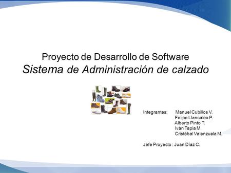 Prueba Proyecto de Desarrollo de Software Sistema de Administración de calzado Integrantes: Manuel Cubillos V. Felipe Llancaleo P. Alberto Pinto.