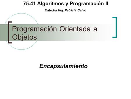 75.41 Algoritmos y Programación II Cátedra Ing. Patricia Calvo Programación Orientada a Objetos Encapsulamiento.