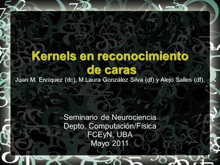 Kernels en reconocimiento de caras de caras Juan M. Enríquez (dc), M.Laura González Silva (df) y Alejo Salles (df). Seminario de Neurociencia Depto. Computación/Física.