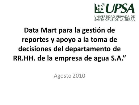Data Mart para la gestión de reportes y apoyo a la toma de decisiones del departamento de RR.HH. de la empresa de agua S.A.” Agosto 2010.